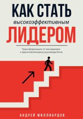 Как стать высокоэффективным лидером. Трансформация от менеджера к вдохновляющему руководителю - Миллиардов Андрей
