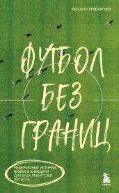Футбол без границ. Невероятные истории, байки и анекдоты для всех любителей футбола - Григорьев Михаил