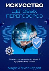 Искусство деловых переговоров. Как достигать выгодных соглашений и управлять конфликтами - Миллиардов Андрей
