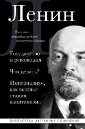 Государство и революция. Что делать? Империализм, как высшая стадия капитализма - Ленин Владимир Ильич