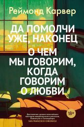 Да помолчи уже, наконец. О чем мы говорим, когда говорим о любви - Карвер Реймонд
