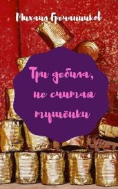 Три дебила, не считая тушёнки - Гречанников Михаил Викторович