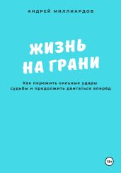 Жизнь на грани. Как пережить сильные удары судьбы и продолжить двигаться вперёд - Миллиардов Андрей