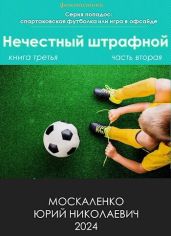 Нечестный штрафной. Книга третья. Часть вторая - Москаленко Юрий