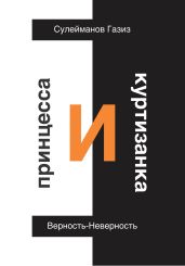 Принцесса и Куртизанка. Верность-Неверность - Сулейманов Газиз