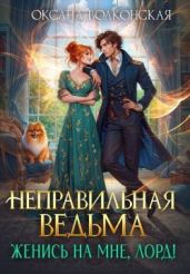 Неправильная ведьма. Женись на мне, лорд! - Волконская Оксана