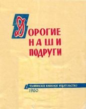 Дорогие наши подруги - Порохняков Анатолий Николаевич, Мацевич Борис Тевелевич, Кузнецова Клавдия Павловна, Чернядева Ирина Витальевна, Чап Тамара, Виногорова Л., Краснояров В., Ременник Яков Моисеевич