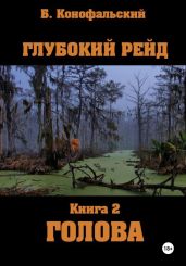 Глубокий рейд, книга 2 «Голова» - Конофальский Борис