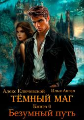 Тёмный маг. Книга 6. Безумный путь - Ангел Илья, Ключевской Алекс
