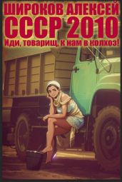 СССР 2010. Иди, товарищ, к нам в колхоз! - Широков Алексей