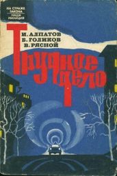 Трудное дело - Алпатов Иван Михайлович, Голиков Борис Константинович, Рясной Владимир Васильевич