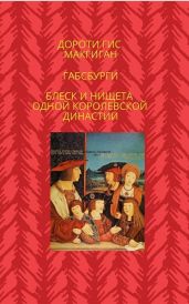Габсбурги. Блеск и нищета одной королевской династии - МакГиган Дороти Гис