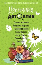 Цветочный детектив - Устинова Татьяна Витальевна, Романова Галина Владимировна, Мартова Людмила, Дорош Елена, Бриолле Елена, Гедеон Артур, Виата Лия