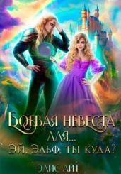 Боевая невеста для… Эй, эльф, ты куда? - Айт Элис