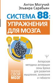 Система 88: упражнения для мозга. Актерская методика активации зоны Брока для развития мышления, внимания и гибкости - Могучий Антон, Сарабьян Эльвира