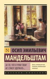 За то, что я руки твои не сумел удержать… - Мандельштам Осип Эмильевич