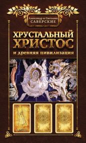 Хрустальный Христос и древняя цивилизация. Книга I - Саверский Александр Владимирович