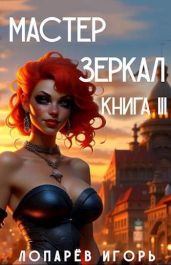 Мастер Зеркал Книга III - Лопарев Игорь Викторович