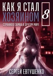 Как я стал хозяином странного замка в другом мире. Книга 8 - Евтушенко Сергей Георгиевич