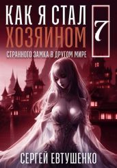Как я стал хозяином странного замка в другом мире. Книга 7 - Евтушенко Сергей Георгиевич