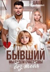 Бывший. Мы будем счастливы без тебя - Черничная Даша