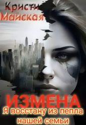 Измена. Я восстану из пепла нашей семьи - Майская Кристи