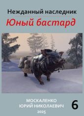 Нежданный наследник. Юный бастард. Книга шестая - Москаленко Юрий