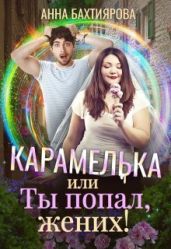 Карамелька, или Ты попал, жених! - Бахтиярова Анна