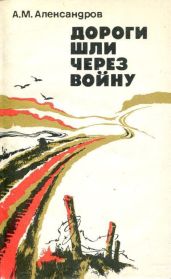 Дороги шли через войну - Александров Александр