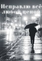 Исправлю всё любой ценой