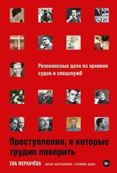 Преступления, в которые трудно поверить: Резонансные дела из архивов судов и спецслужб - Меркачёва Ева Михайловна