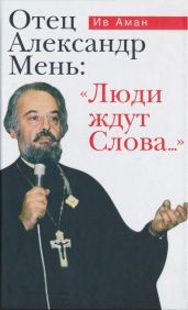 Отец Александр Мень: «Люди ждут Слова...» - Аман Ив