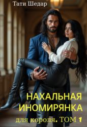 Нахальная иномирянка для короля. Том 1 - Шедар Тати
