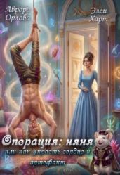Операция: Няня, или Как украсть сердце и артефакт - Орлова Аврора, Харт Элси