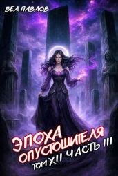 Эпоха Опустошителя. Том XII - Часть III