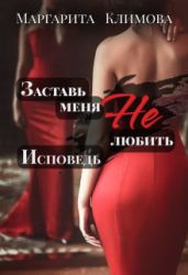 Заставь меня Не любить. Исповедь - Климова Маргарита Аркадьевна