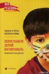 Перестаньте детей воспитывать – помогите им расти - Некрасова Нина, Некрасова Заряна