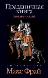 Праздничная книга. Январь - июль - Фрай Макс, Хаецкая Елена Владимировна, Морозова Ольга Владимировна, Шуйский Александр, Боровинская Юлия, Крайнер Н., Иванова Наталья Владимировна, Дильдина Светлана, Данихнов Владимир Борисович, Гарридо Алекс, Вайсман Ася, Касьян Елена, Горац Евгения, Карташов Алексей Измайлович, Луговская Танда, Воробьева Марина, Санжарова Оксана, Лещенко Юка, Бурмистрова Юлия, Богданова Марина, Зингер Некод, Мареичева Ольга, Хеймец Нина, Толкачев Алексей, Уварова Улита, Рецца Наталья, Мещеряков Борух, Шельен Тикки А.