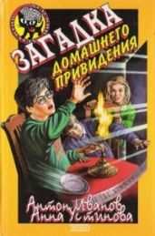 Загадка домашнего привидения - Устинова Анна Вячеславовна, Иванов Антон Давидович