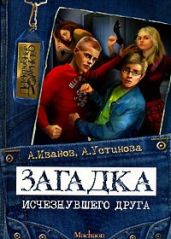 Загадка исчезнувшего друга - Устинова Анна Вячеславовна, Иванов Антон Давидович