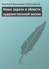 Наши задачи в области художественной жизни - Луначарский Анатолий Васильевич