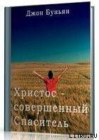Христос - совершенный Спаситель или Ходатайственное служение Христа и кто удостаивается его - Буньян Джон