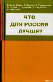 Что для России лучше - Волков Сергей Юрьевич, Кара-Мурза Сергей Георгиевич, Миронин Сигизмунд Сигизмундович, Галковский Дмитрий Евгеньевич, Скорынин Р., Федотова П., Зыкин Дмитрий