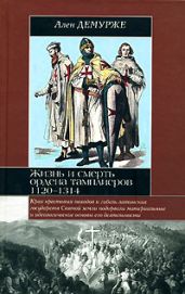 Жизнь и смерть ордена тамплиеров. 1120-1314 - Демурже Ален