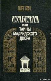 Изабелла, или Тайны Мадридского двора. Том 1 - Борн Георг Фюльборн