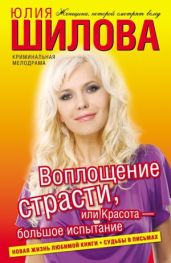 Воплощение страсти, или Красота – большое испытание (Утомленные счастьем, или Моя случайная любовь) - Шилова Юлия Витальевна