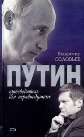 Путин. Путеводитель для неравнодушных - Соловьев Владимир Рудольфович