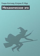 Механическое эго - Каттнер Генри, Мур Кэтрин Люсиль