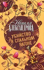 Убийство в спальном вагоне - Александрова Наталья Николаевна