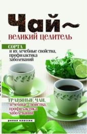 Чай – великий целитель. Сорта и их лечебные свойства, профилактика заболеваний. Травяные чаи, лечебные свойства... - Drongelen Wim Van